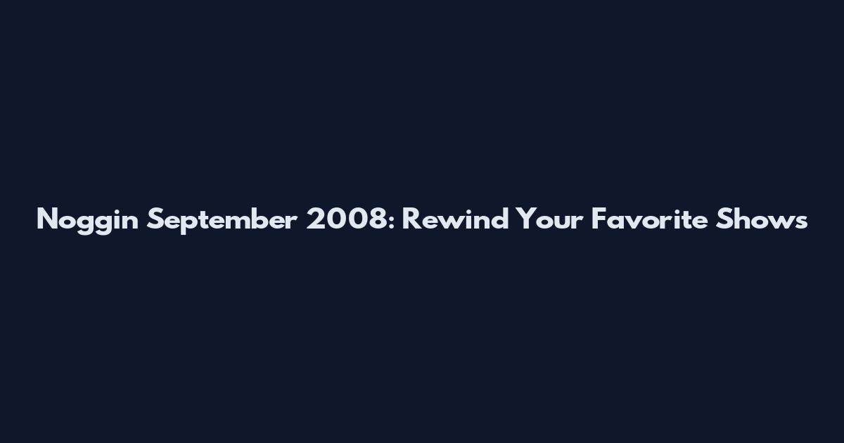 Noggin September 2008: Rewind Your Favorite Shows