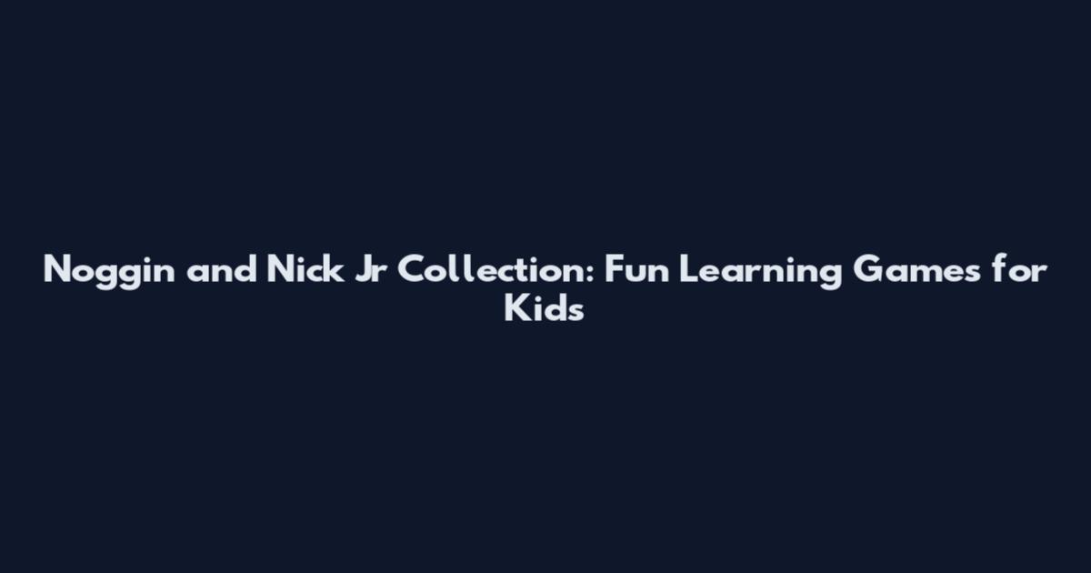 Noggin and Nick Jr Collection: Fun Learning Games for Kids