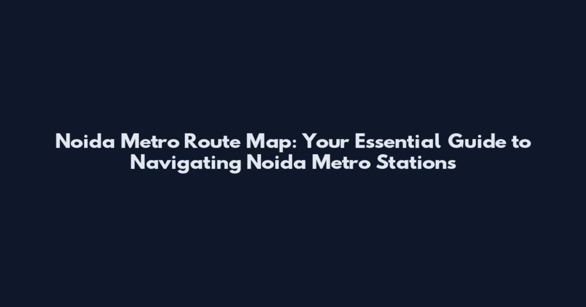 Noida Metro Route Map: Your Essential Guide to Navigating Noida Metro Stations