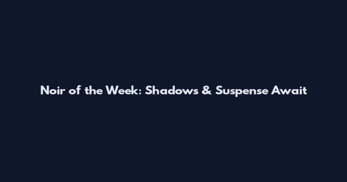 Noir of the Week: Shadows & Suspense Await