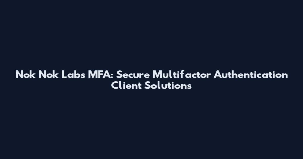 Nok Nok Labs MFA: Secure Multifactor Authentication Client Solutions