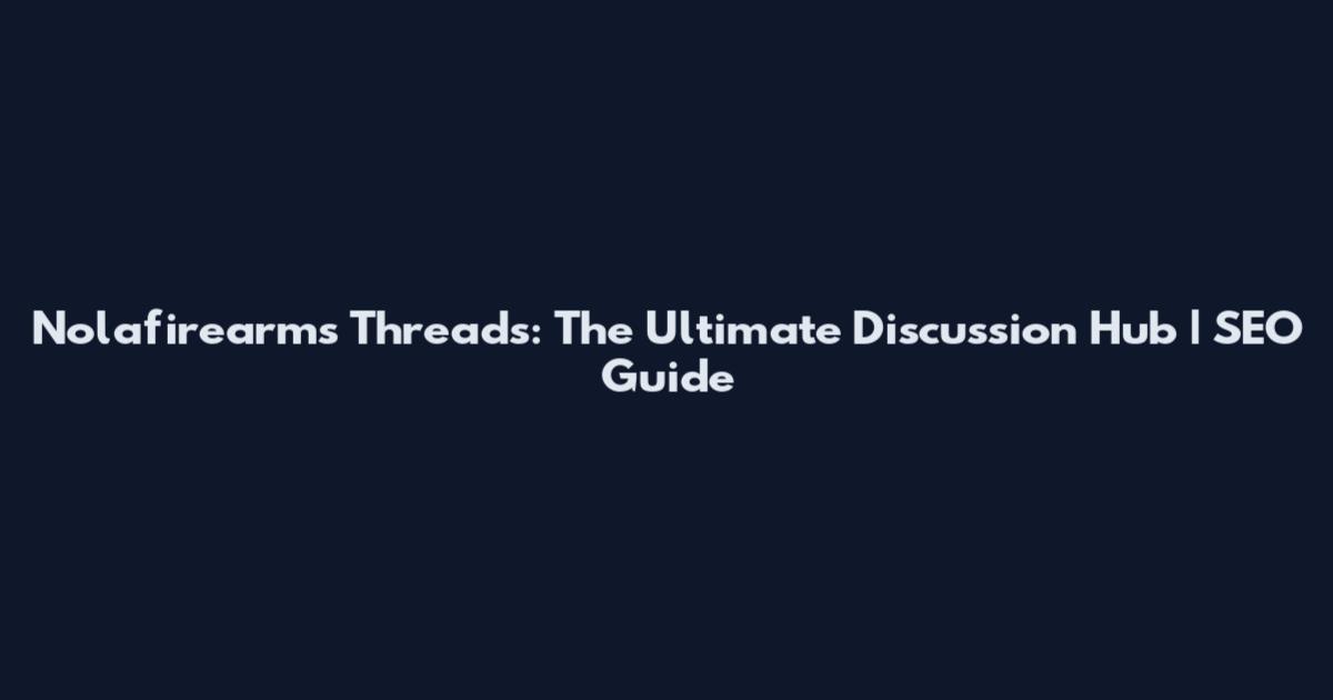 Nolafirearms Threads: The Ultimate Discussion Hub | SEO Guide