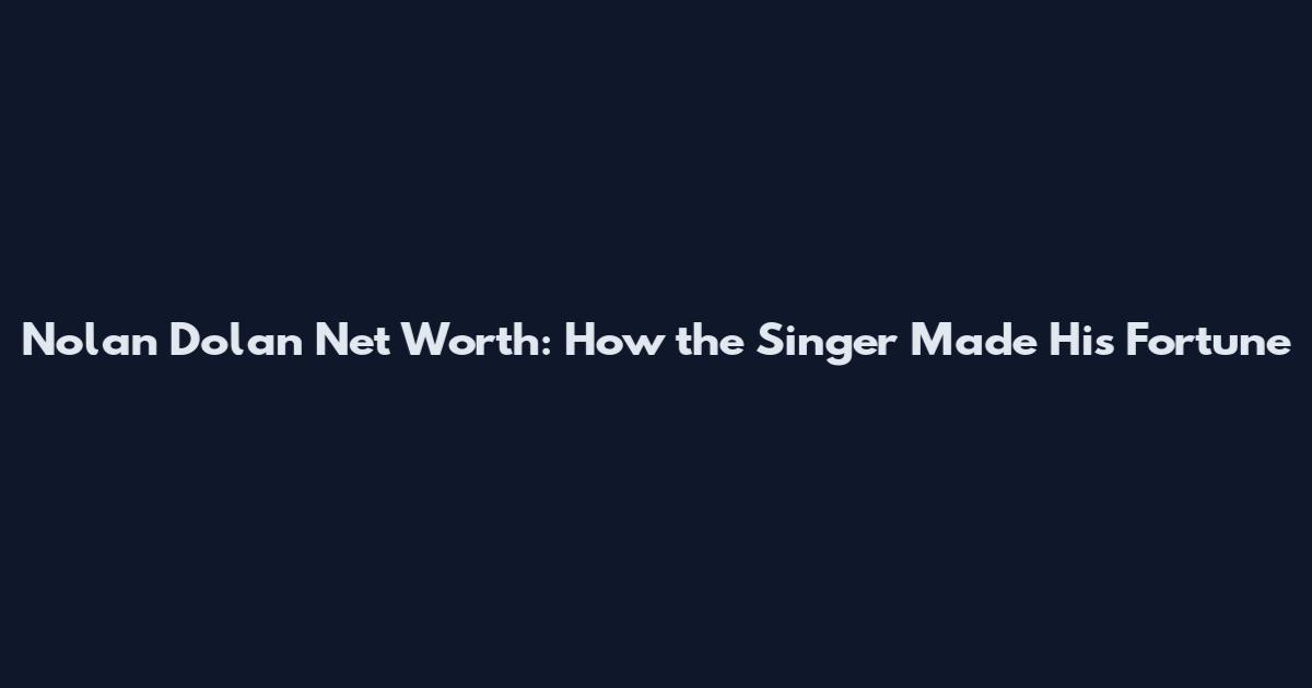 Nolan Dolan Net Worth: How the Singer Made His Fortune