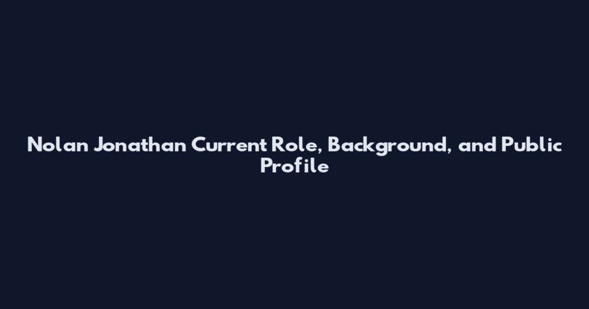 Nolan Jonathan Current Role, Background, and Public Profile
