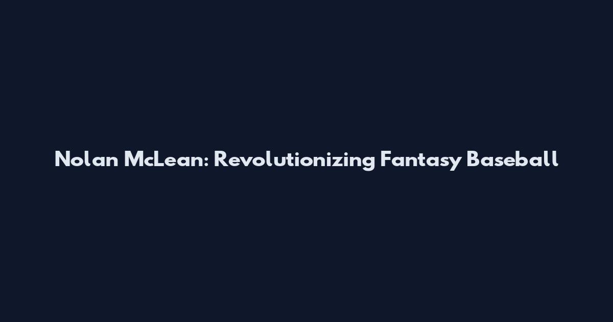 Nolan McLean: Revolutionizing Fantasy Baseball