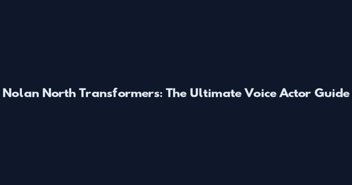 Nolan North Transformers: The Ultimate Voice Actor Guide