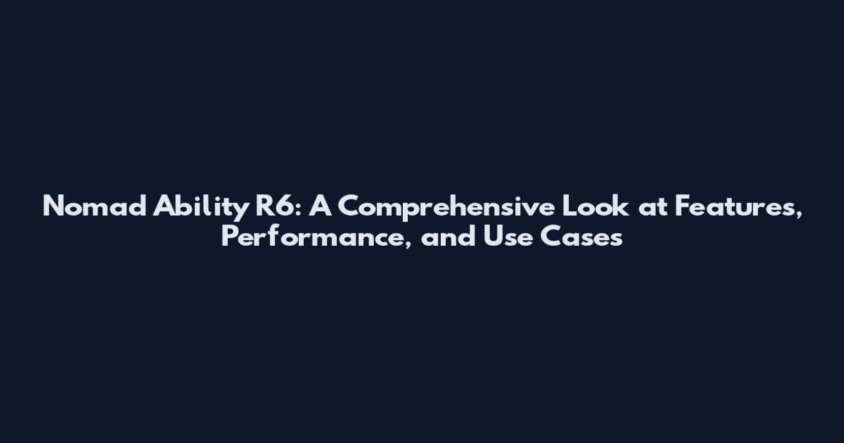 Nomad Ability R6: A Comprehensive Look at Features, Performance, and Use Cases