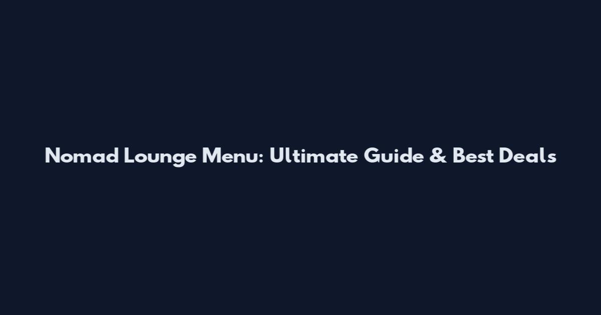 Nomad Lounge Menu: Ultimate Guide & Best Deals