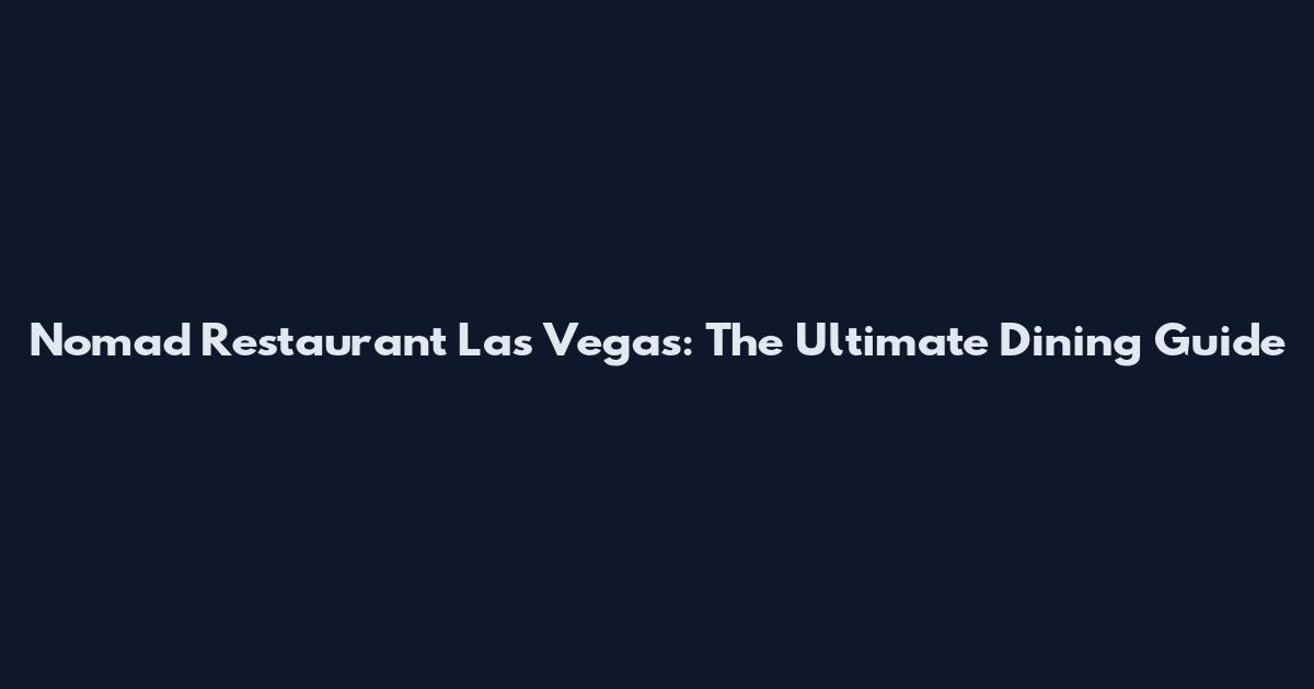 Nomad Restaurant Las Vegas: The Ultimate Dining Guide