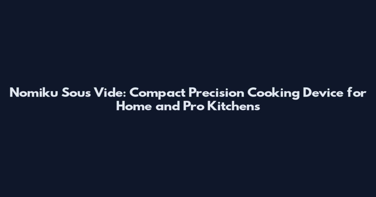Nomiku Sous Vide: Compact Precision Cooking Device for Home and Pro Kitchens