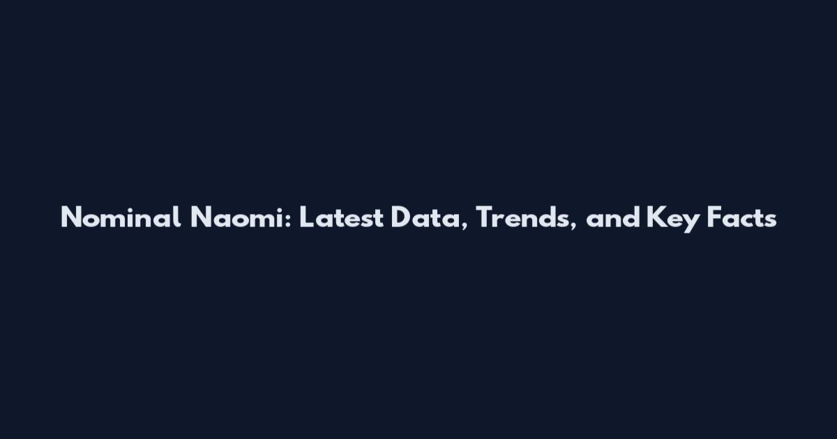 Nominal Naomi: Latest Data, Trends, and Key Facts