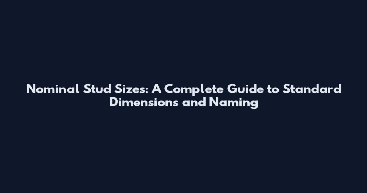 Nominal Stud Sizes: A Complete Guide to Standard Dimensions and Naming