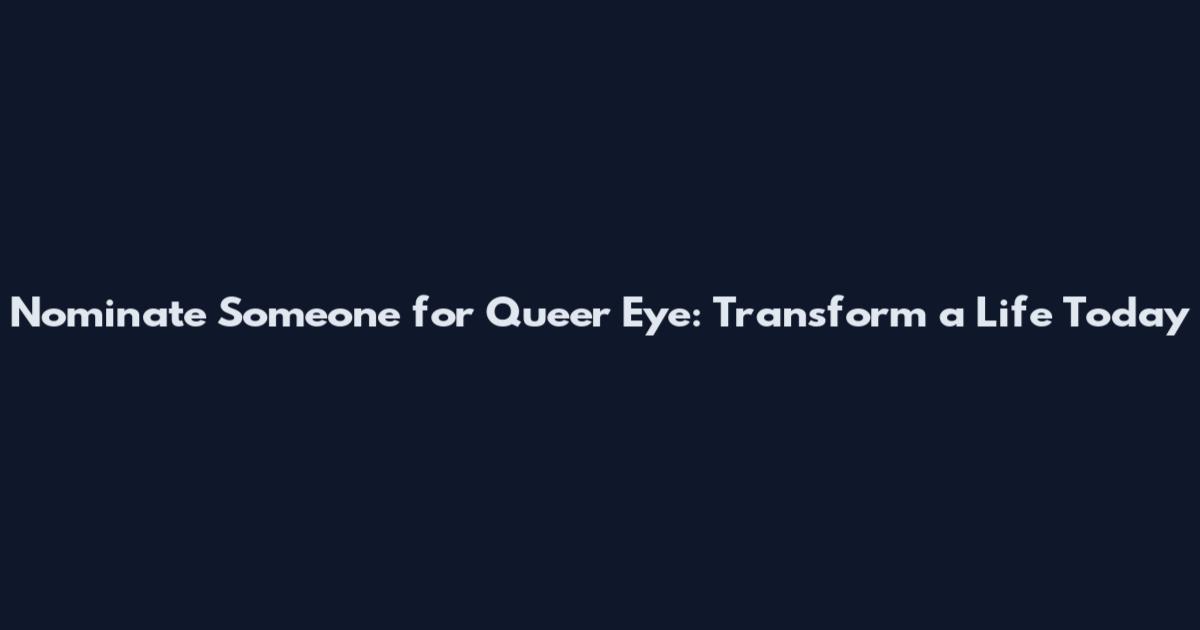 Nominate Someone for Queer Eye: Transform a Life Today