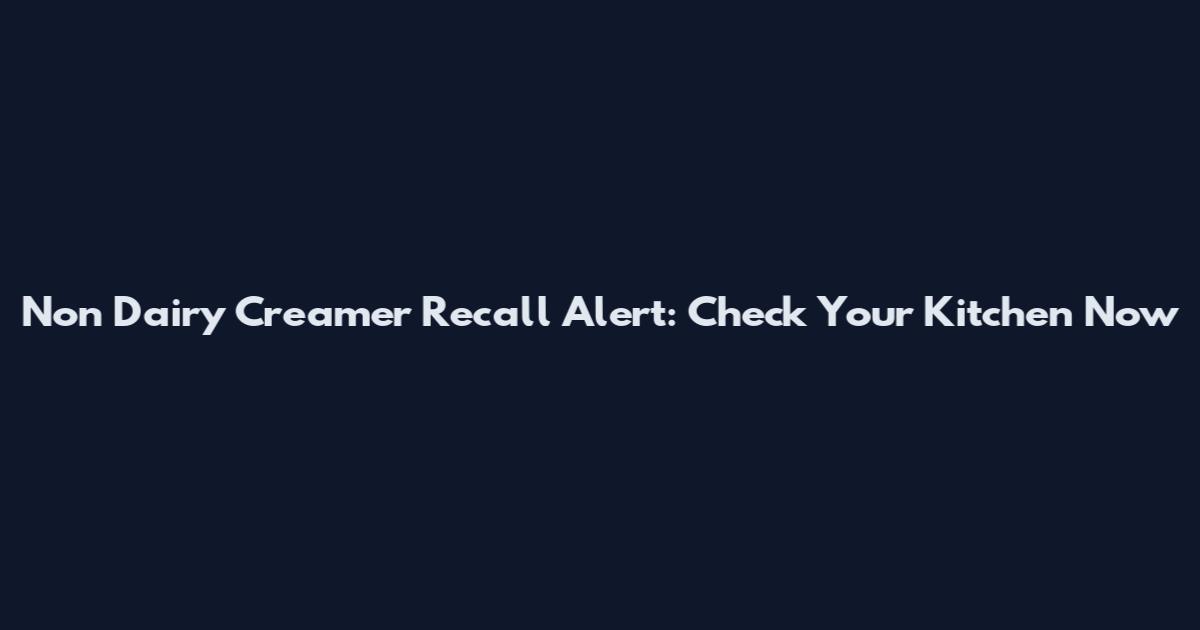 Non Dairy Creamer Recall Alert: Check Your Kitchen Now