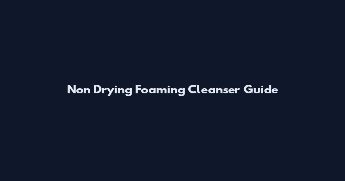 Non Drying Foaming Cleanser Guide