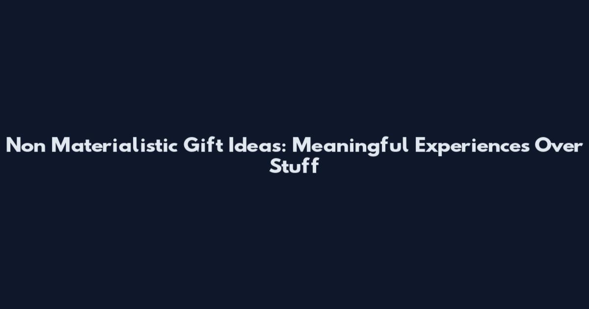 Non Materialistic Gift Ideas: Meaningful Experiences Over Stuff