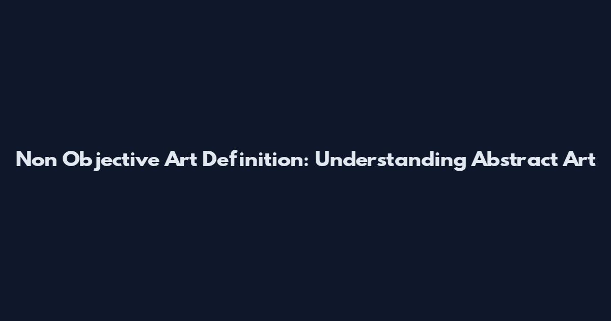 Non Objective Art Definition: Understanding Abstract Art