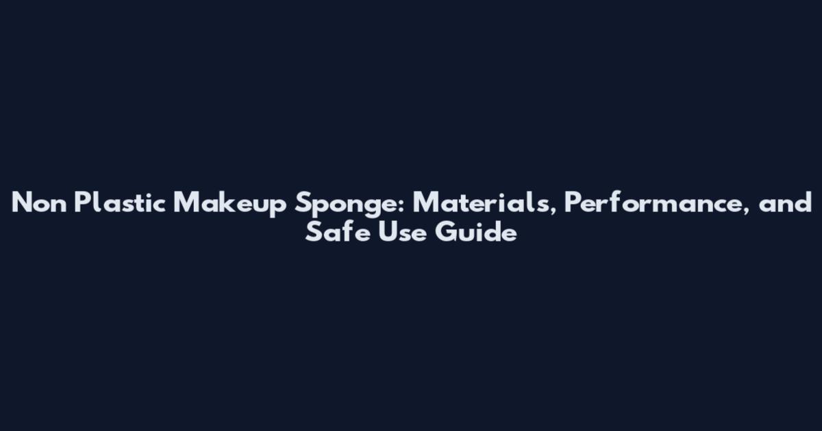 Non Plastic Makeup Sponge: Materials, Performance, and Safe Use Guide