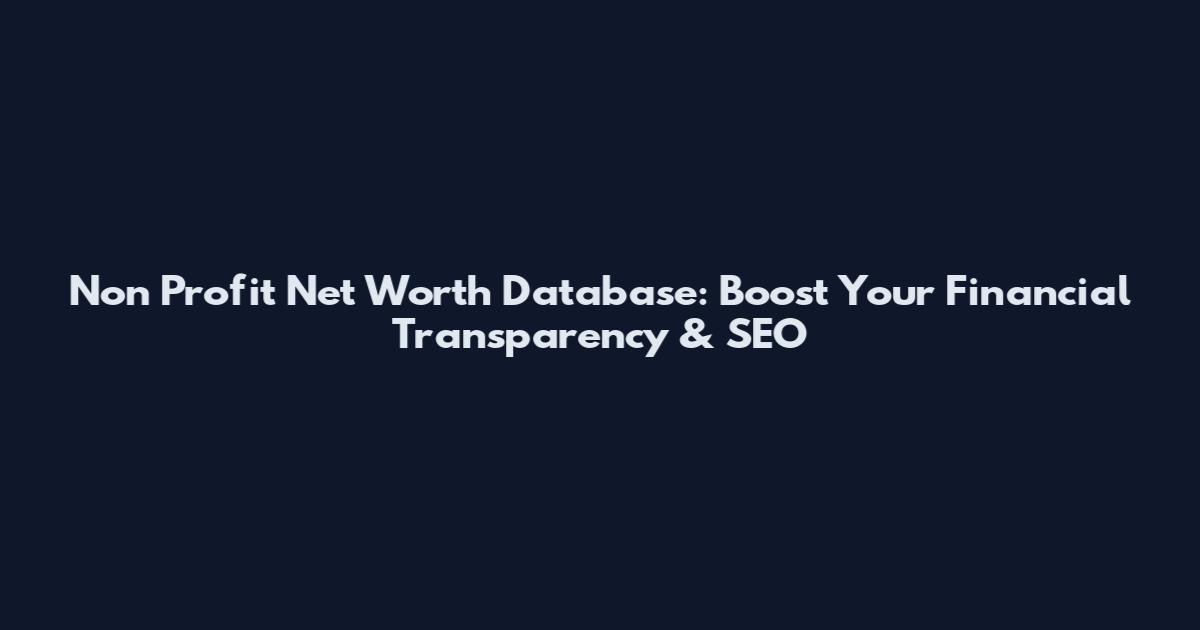 Non Profit Net Worth Database: Boost Your Financial Transparency & SEO