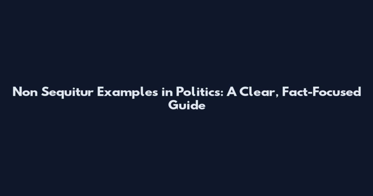 Non Sequitur Examples in Politics: A Clear, Fact-Focused Guide