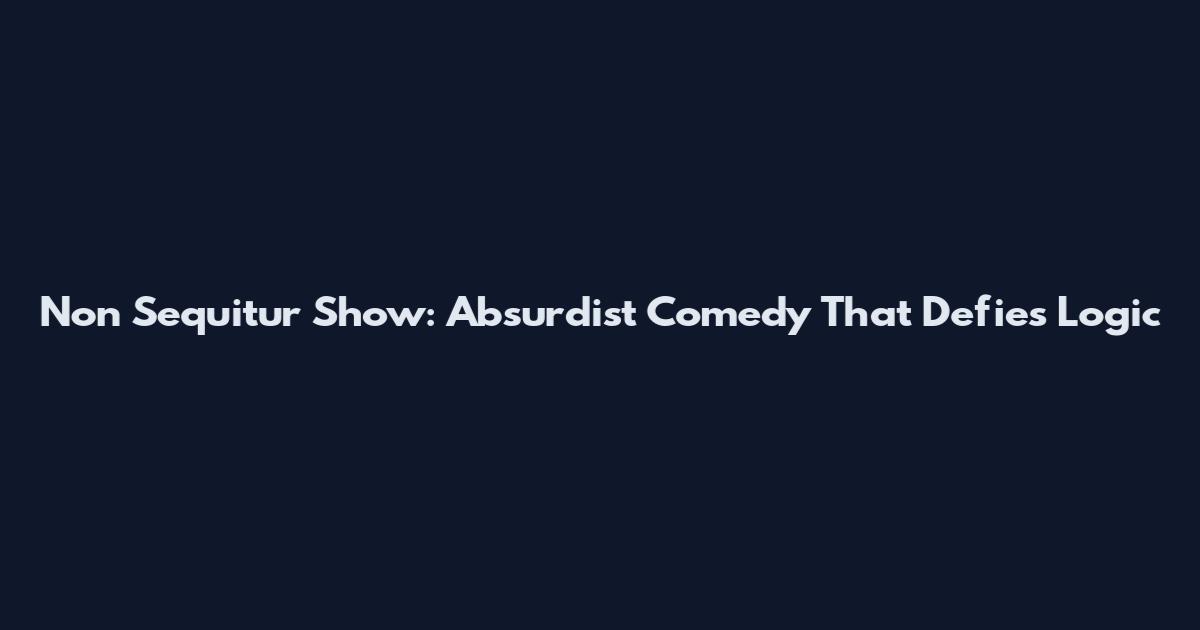 Non Sequitur Show: Absurdist Comedy That Defies Logic