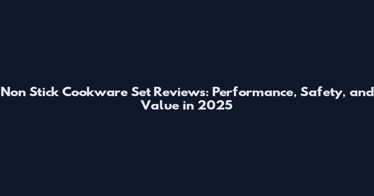 Non Stick Cookware Set Reviews: Performance, Safety, and Value in 2025