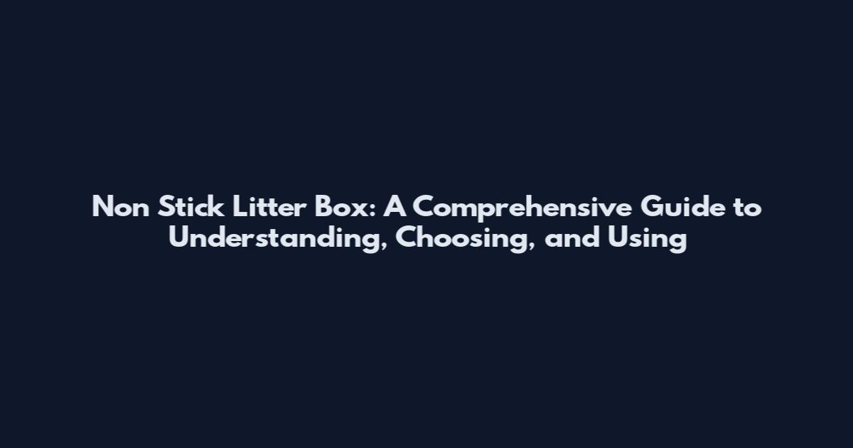 Non Stick Litter Box: A Comprehensive Guide to Understanding, Choosing, and Using