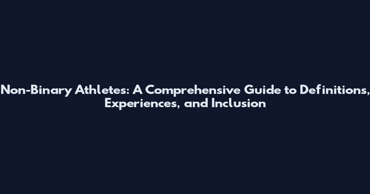 Non-Binary Athletes: A Comprehensive Guide to Definitions, Experiences, and Inclusion