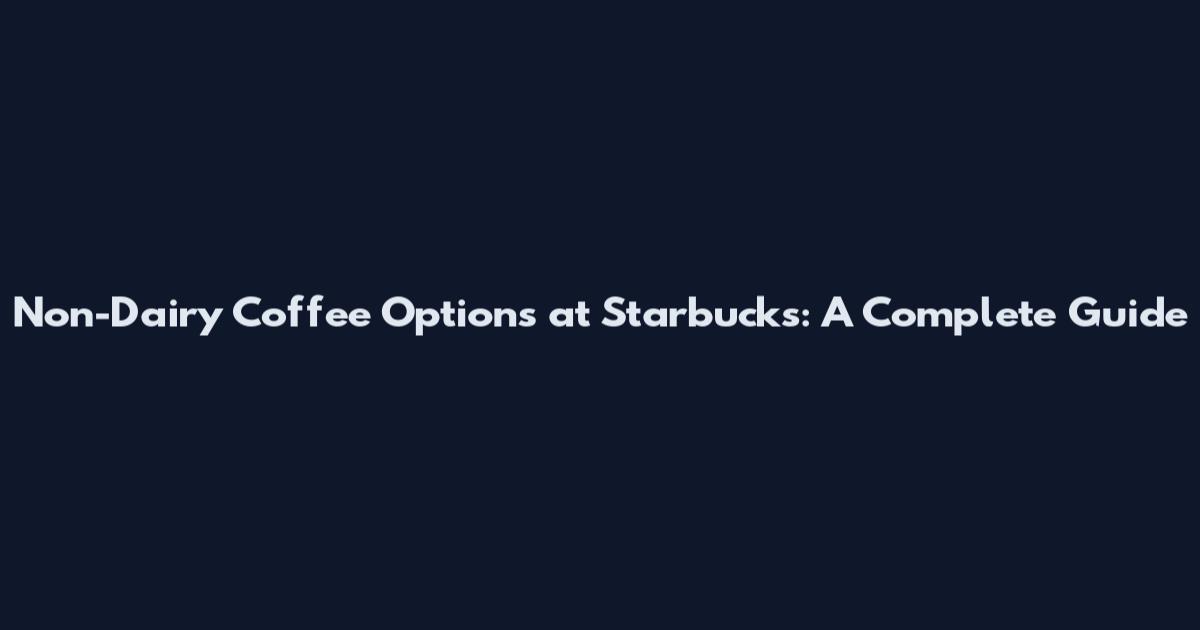 Non-Dairy Coffee Options at Starbucks: A Complete Guide