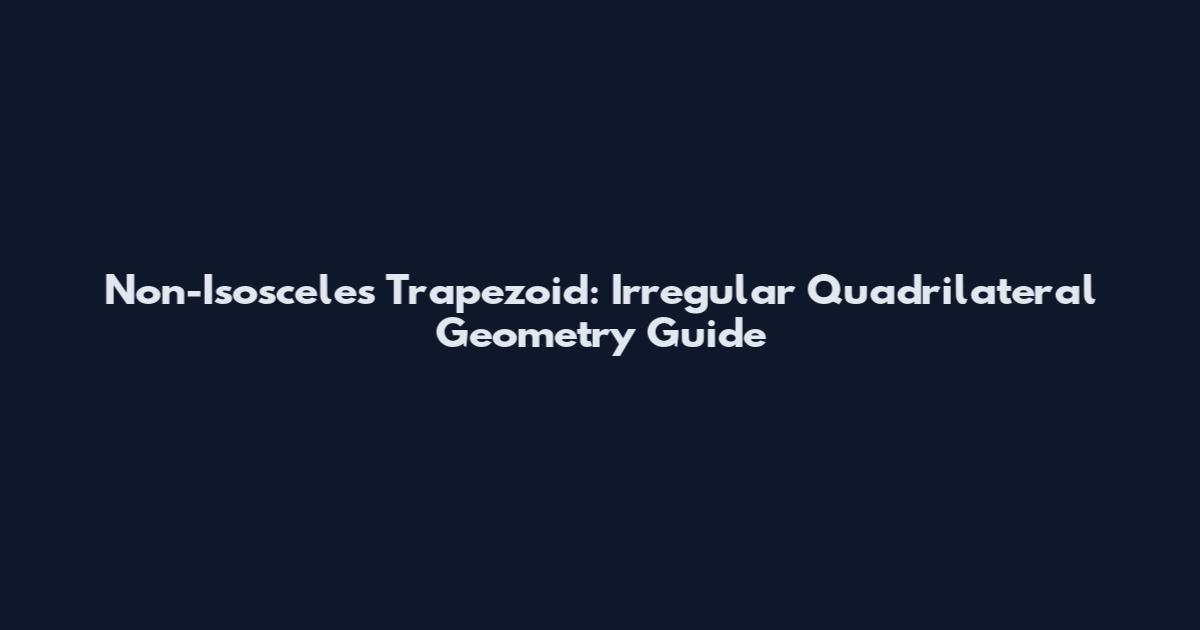 Non-Isosceles Trapezoid: Irregular Quadrilateral Geometry Guide