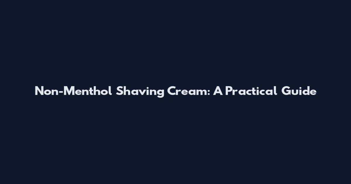 Non-Menthol Shaving Cream: A Practical Guide