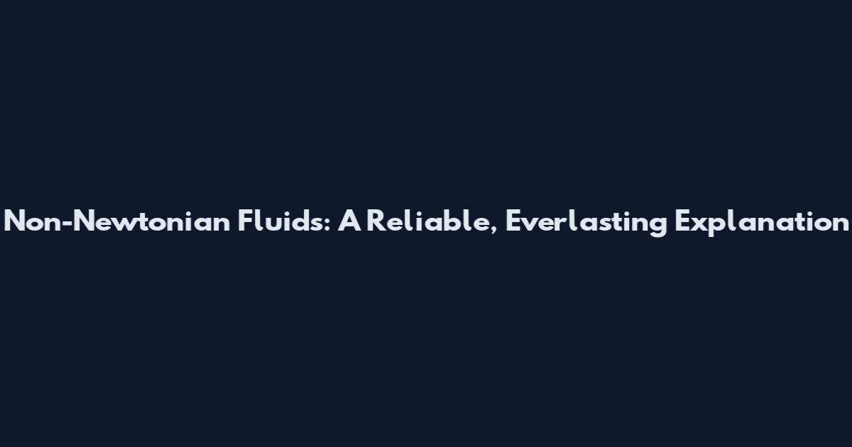 Non-Newtonian Fluids: A Reliable, Everlasting Explanation