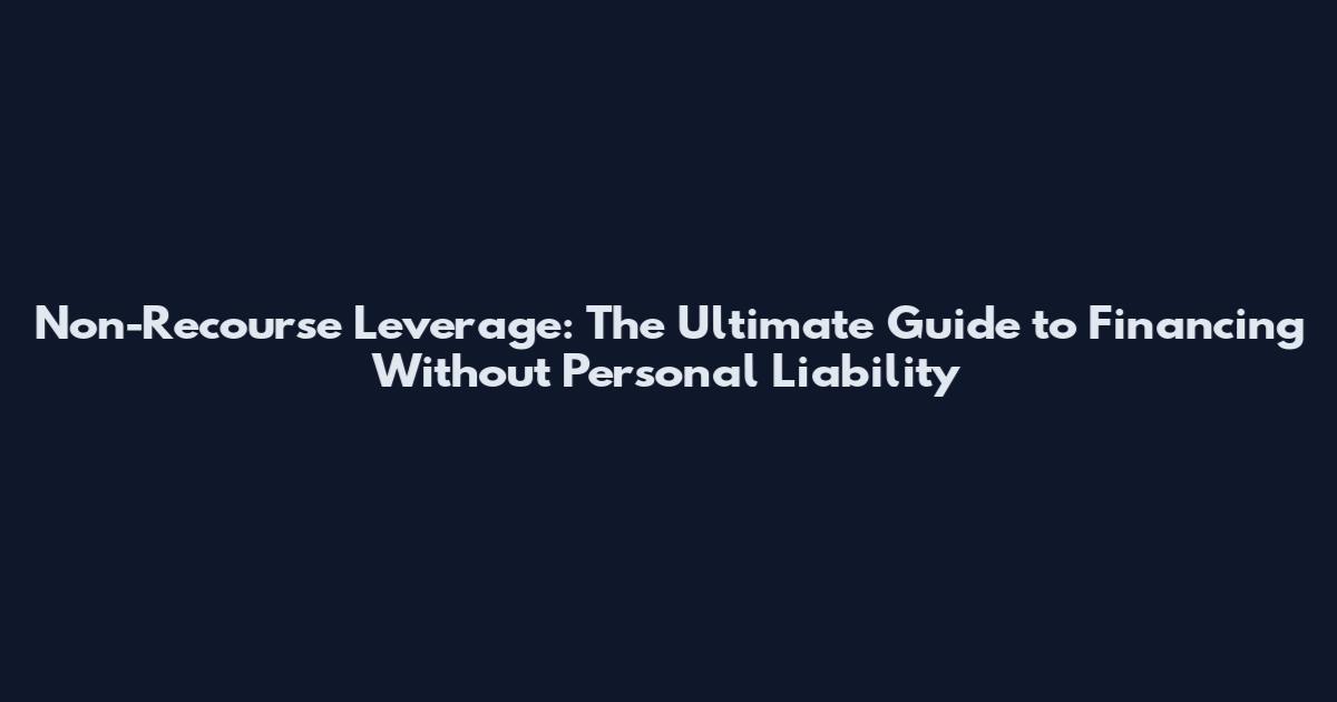 Non-Recourse Leverage: The Ultimate Guide to Financing Without Personal Liability