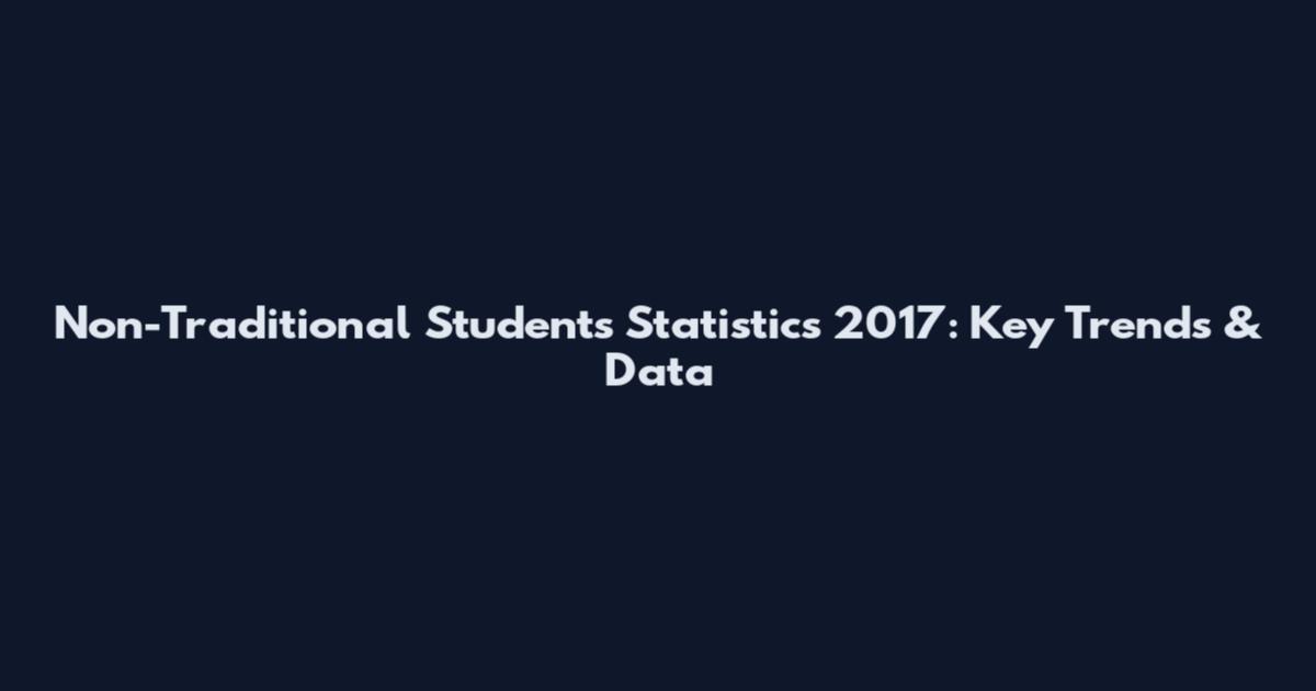 Non-Traditional Students Statistics 2017: Key Trends & Data