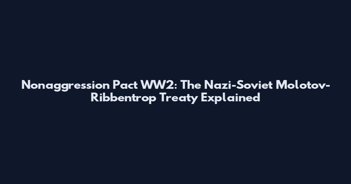 Nonaggression Pact WW2: The Nazi-Soviet Molotov-Ribbentrop Treaty Explained