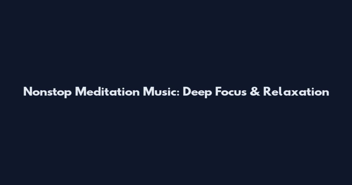 Nonstop Meditation Music: Deep Focus & Relaxation