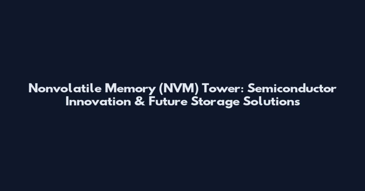 Nonvolatile Memory (NVM) Tower: Semiconductor Innovation & Future Storage Solutions