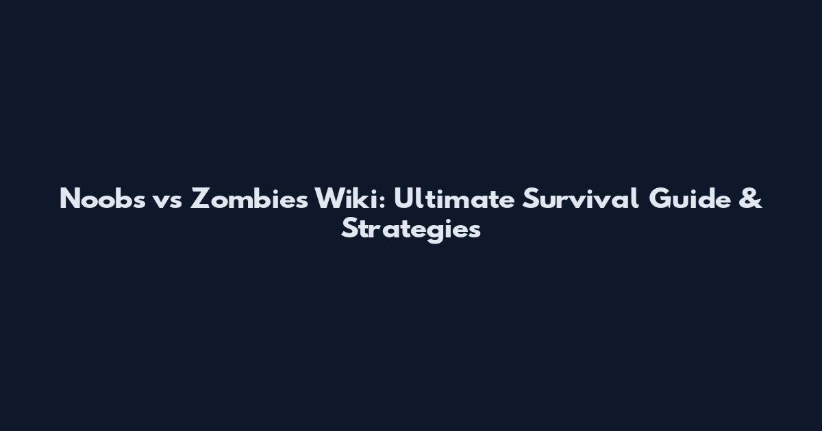 Noobs vs Zombies Wiki: Ultimate Survival Guide & Strategies