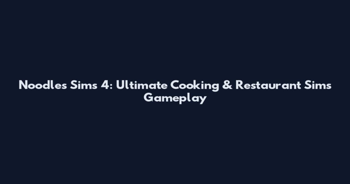 Noodles Sims 4: Ultimate Cooking & Restaurant Sims Gameplay