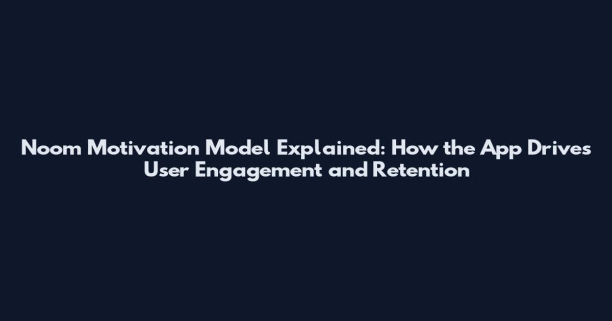 Noom Motivation Model Explained: How the App Drives User Engagement and Retention