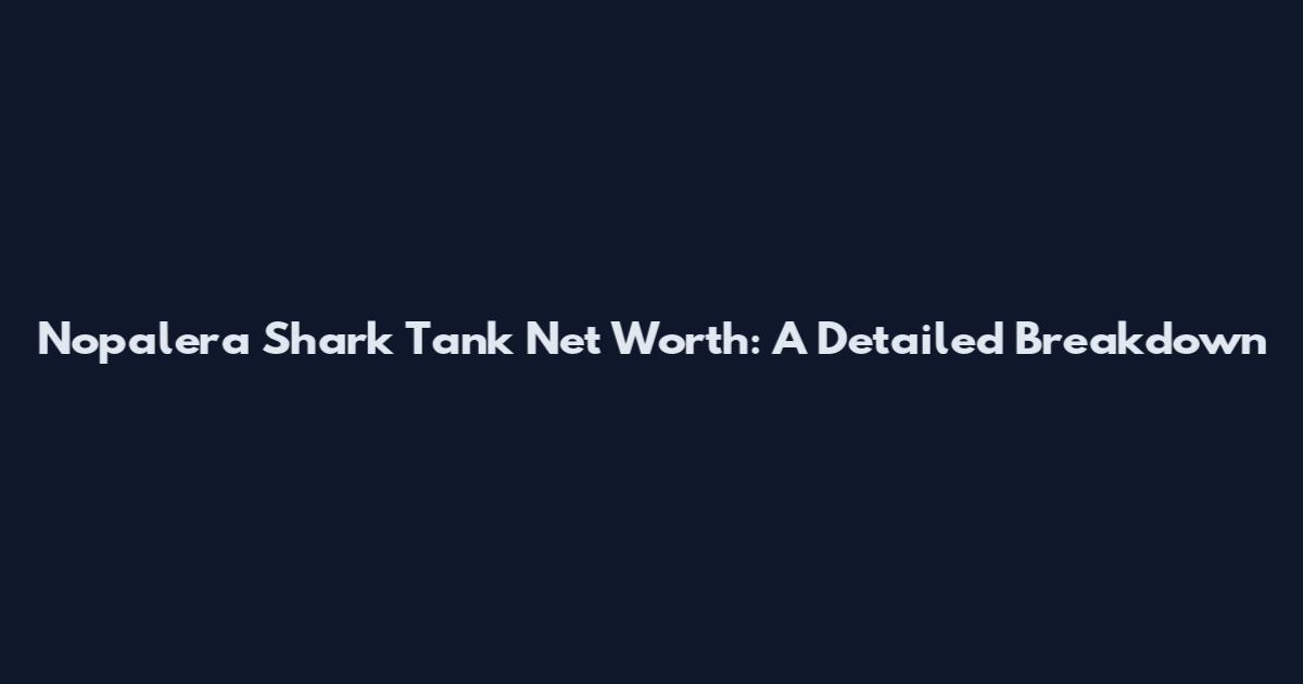 Nopalera Shark Tank Net Worth: A Detailed Breakdown