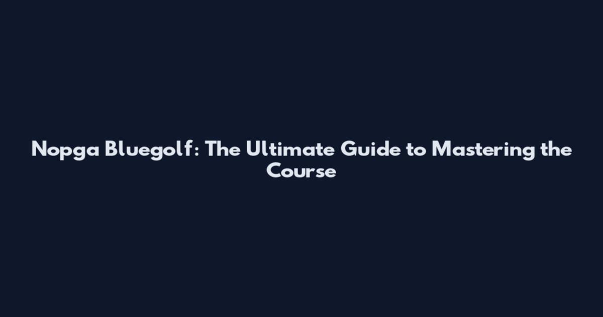 Nopga Bluegolf: The Ultimate Guide to Mastering the Course