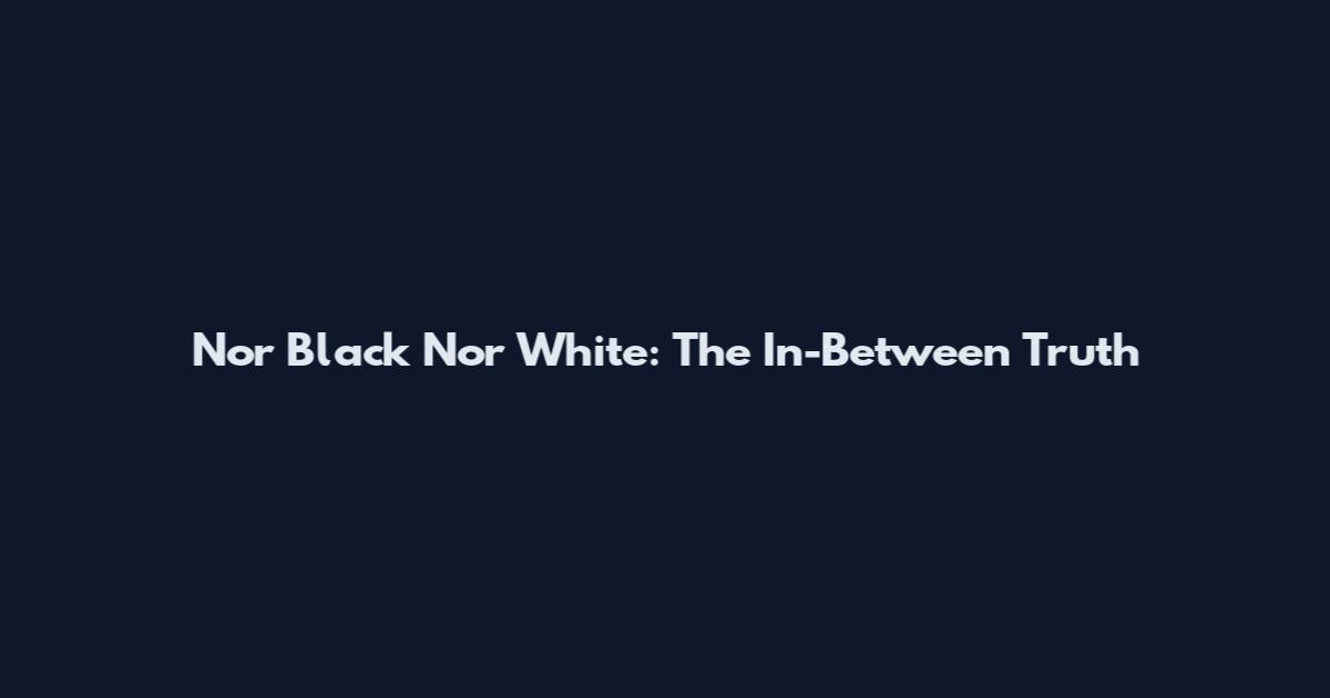 Nor Black Nor White: The In-Between Truth