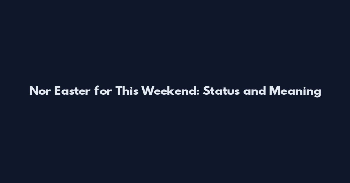 Nor Easter for This Weekend: Status and Meaning