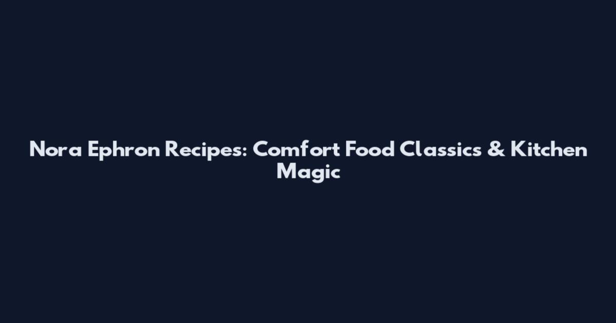 Nora Ephron Recipes: Comfort Food Classics & Kitchen Magic