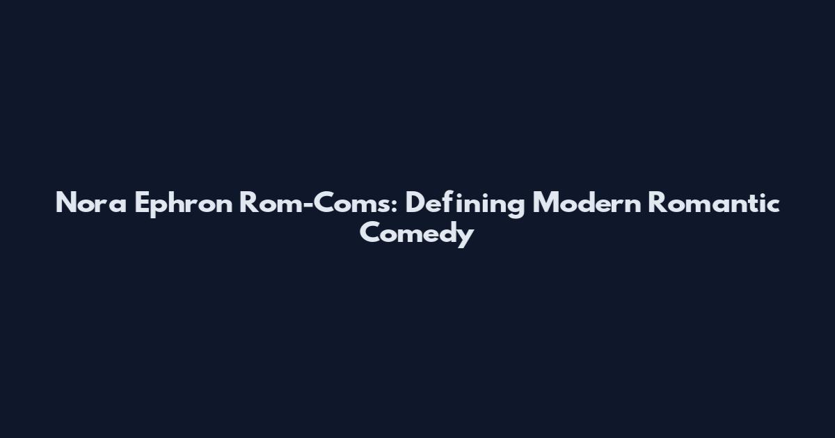 Nora Ephron Rom-Coms: Defining Modern Romantic Comedy