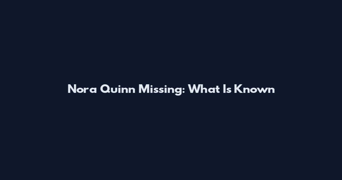 Nora Quinn Missing: What Is Known