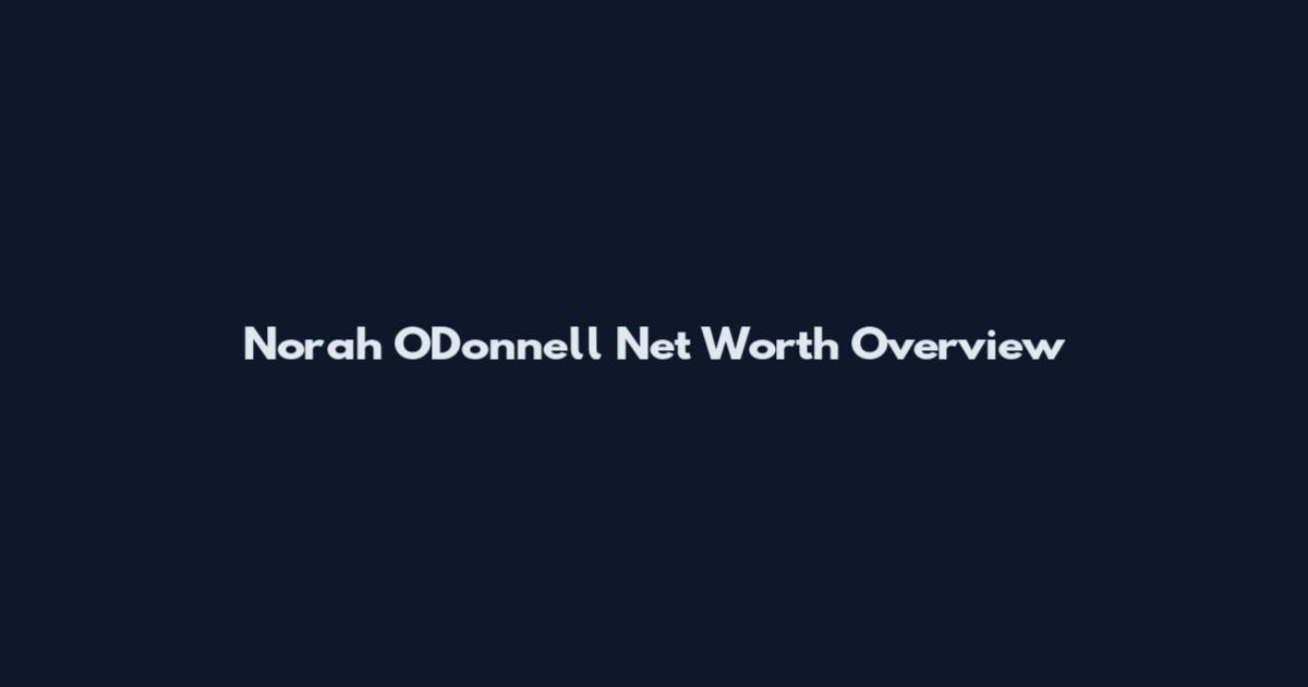 Norah O'Donnell Net Worth Overview