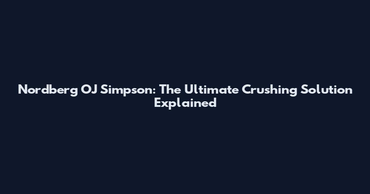 Nordberg OJ Simpson: The Ultimate Crushing Solution Explained