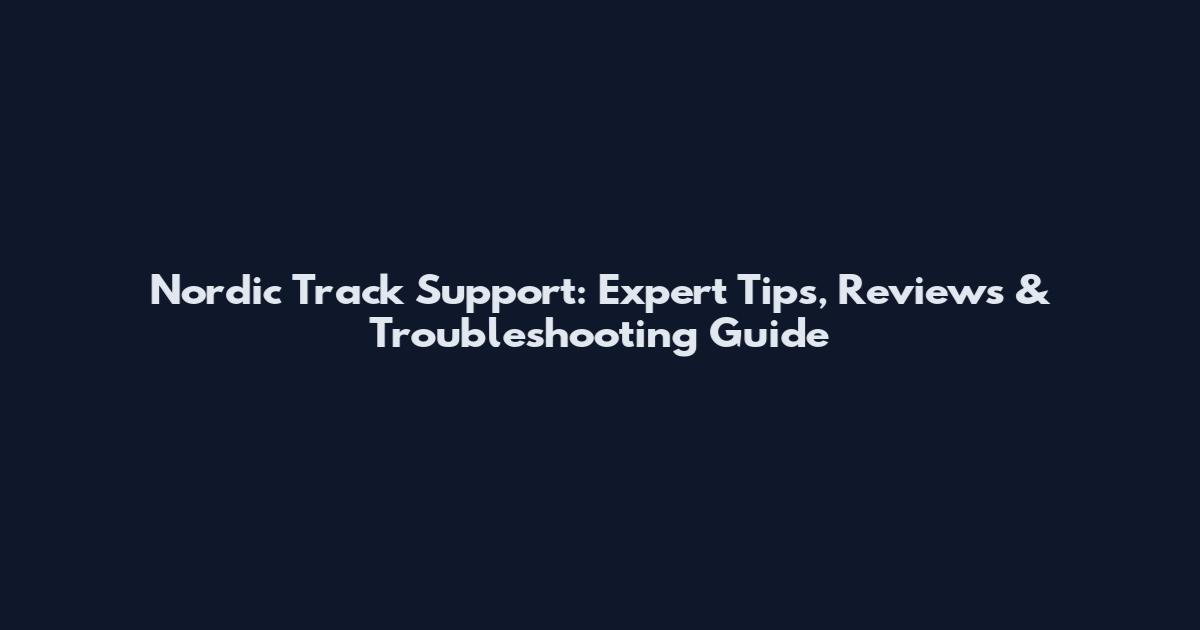 Nordic Track Support: Expert Tips, Reviews & Troubleshooting Guide